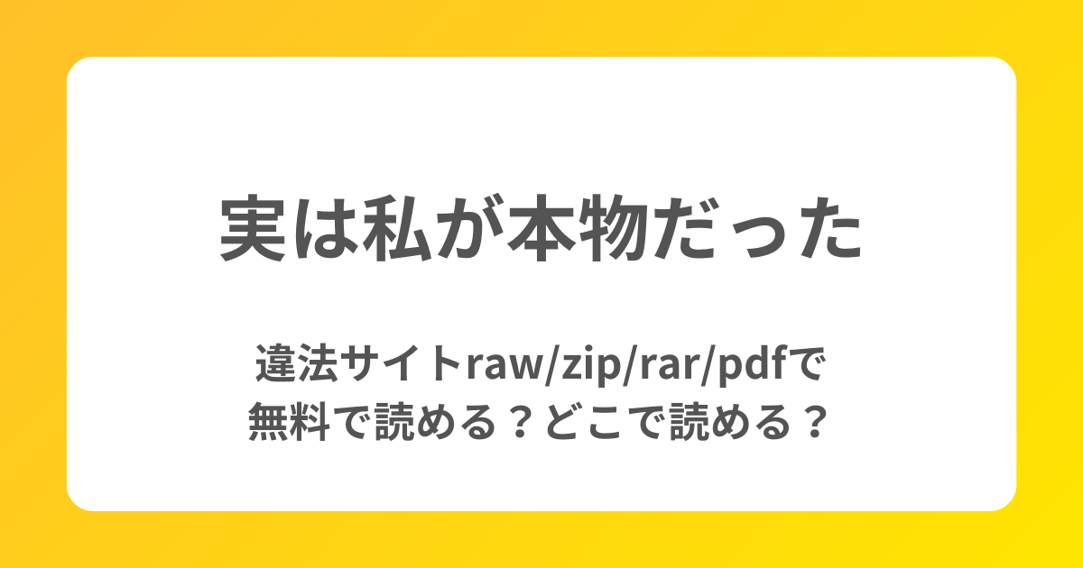 【実は私が本物だった】違法サイトraw/zip/rar/pdfで無料で読める？どこで読める？