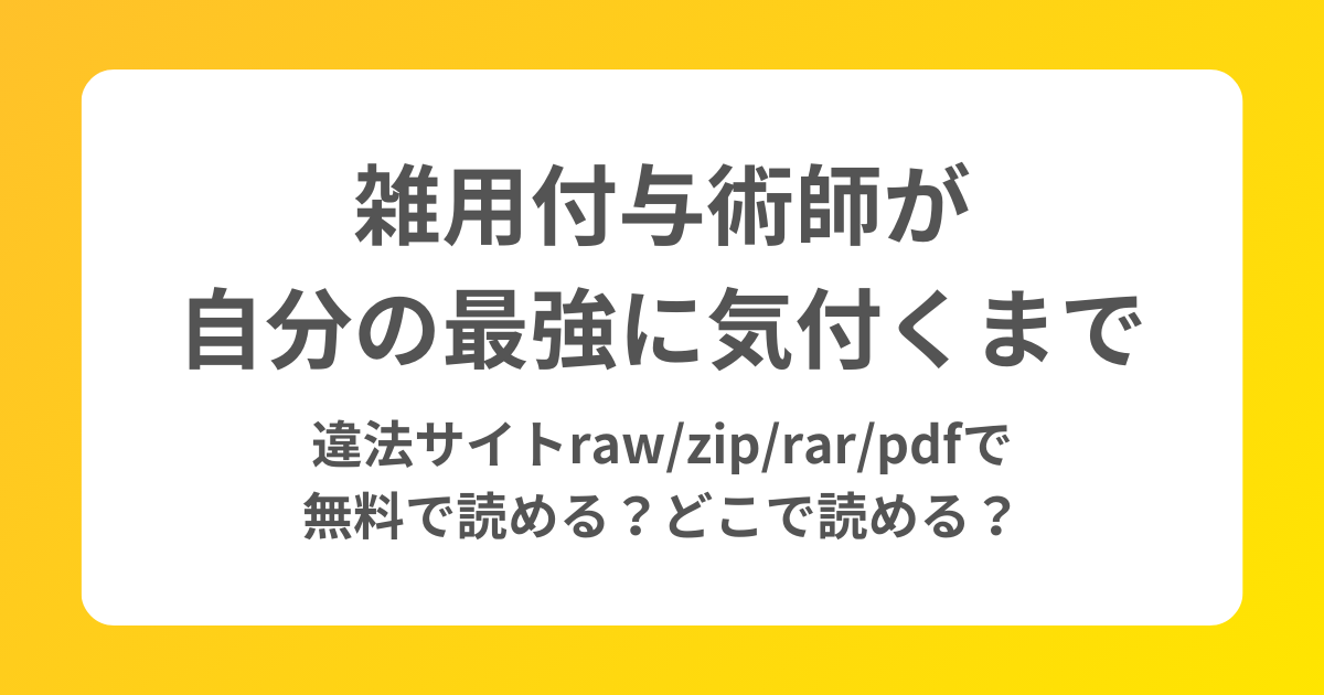 【雑用付与術師が自分の最強に気付くまで】違法サイトraw/zip/rar/pdfで無料で読める？どこで読める？